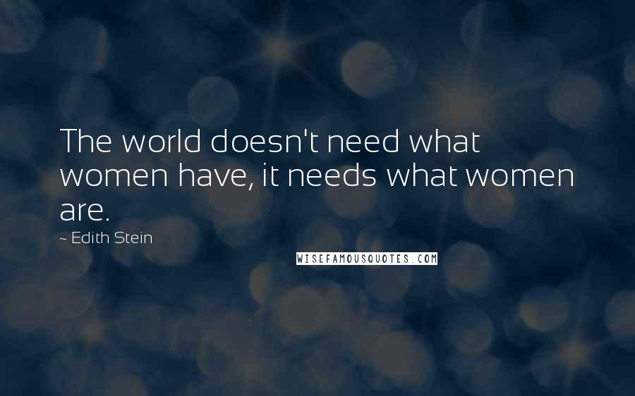 Edith Stein Quotes: The world doesn't need what women have, it needs what women are.