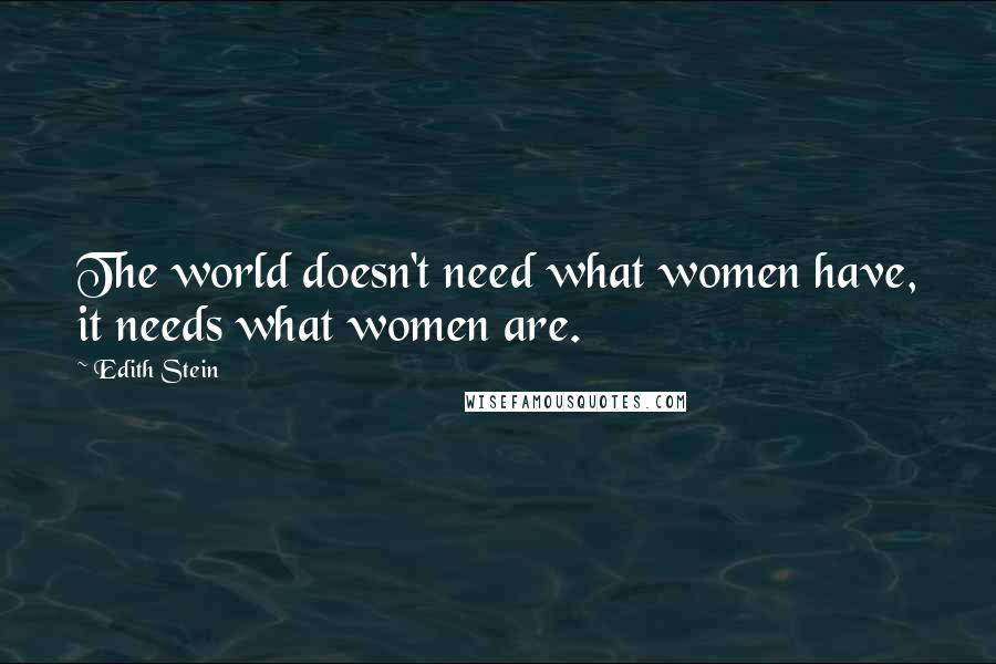 Edith Stein Quotes: The world doesn't need what women have, it needs what women are.