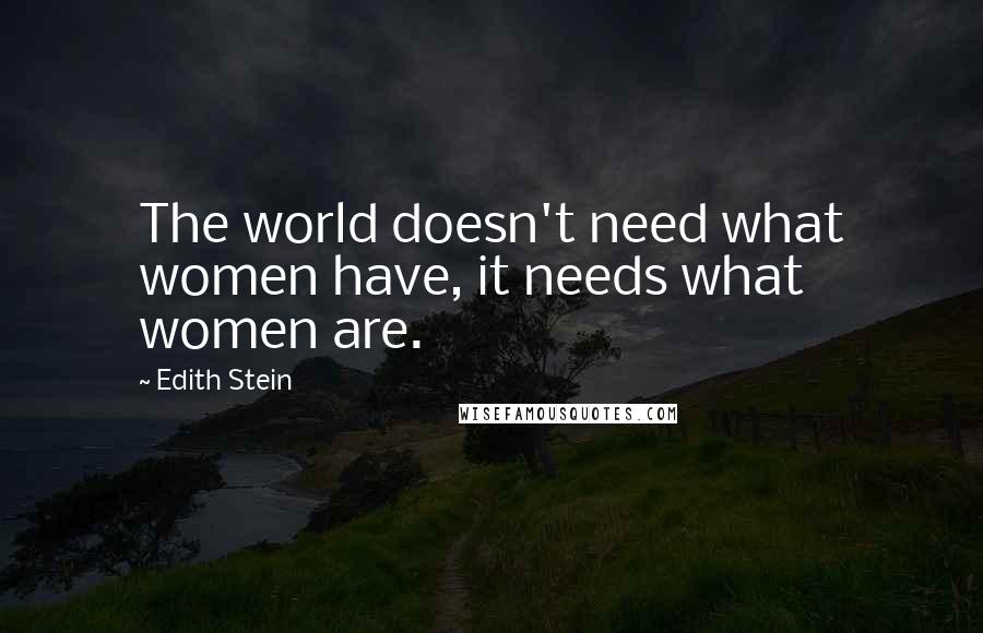 Edith Stein Quotes: The world doesn't need what women have, it needs what women are.