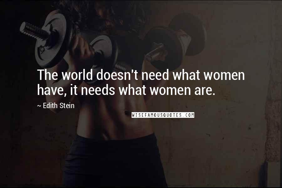 Edith Stein Quotes: The world doesn't need what women have, it needs what women are.