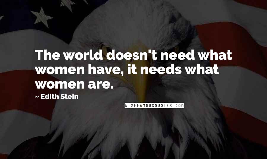 Edith Stein Quotes: The world doesn't need what women have, it needs what women are.