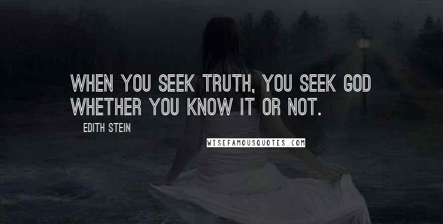 Edith Stein Quotes: When you seek truth, you seek God whether you know it or not.