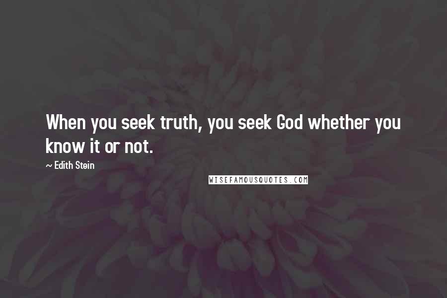 Edith Stein Quotes: When you seek truth, you seek God whether you know it or not.