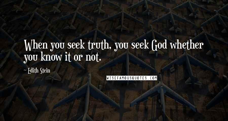 Edith Stein Quotes: When you seek truth, you seek God whether you know it or not.