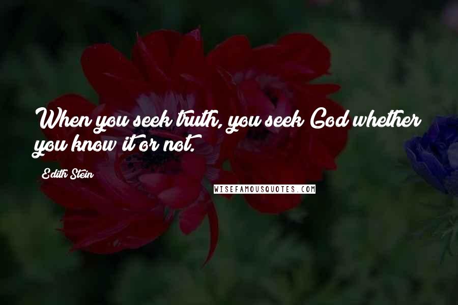 Edith Stein Quotes: When you seek truth, you seek God whether you know it or not.