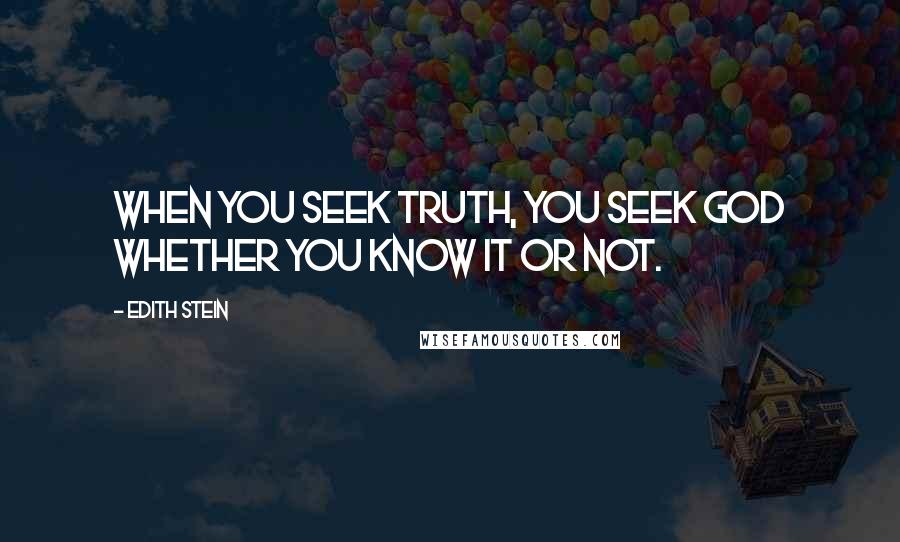 Edith Stein Quotes: When you seek truth, you seek God whether you know it or not.