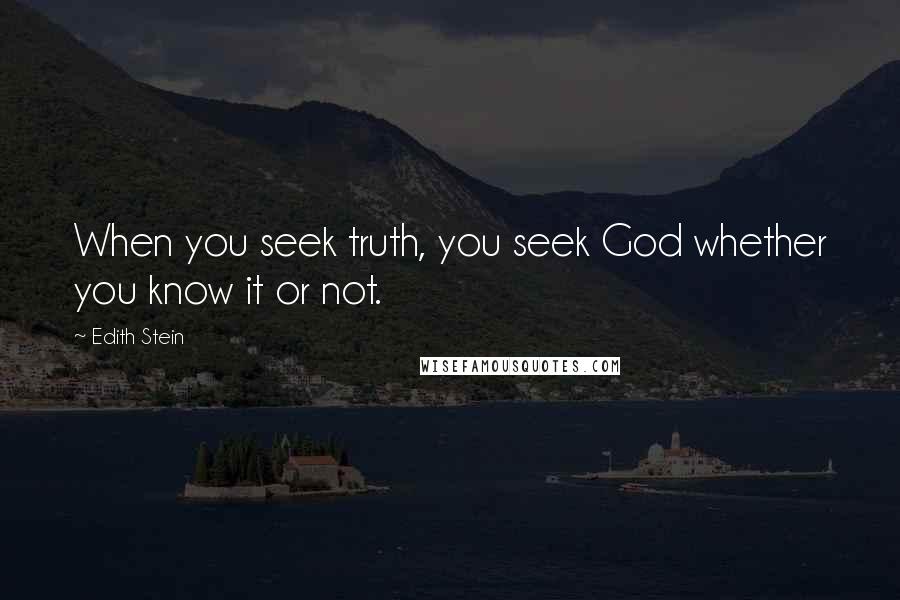 Edith Stein Quotes: When you seek truth, you seek God whether you know it or not.