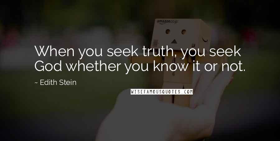 Edith Stein Quotes: When you seek truth, you seek God whether you know it or not.