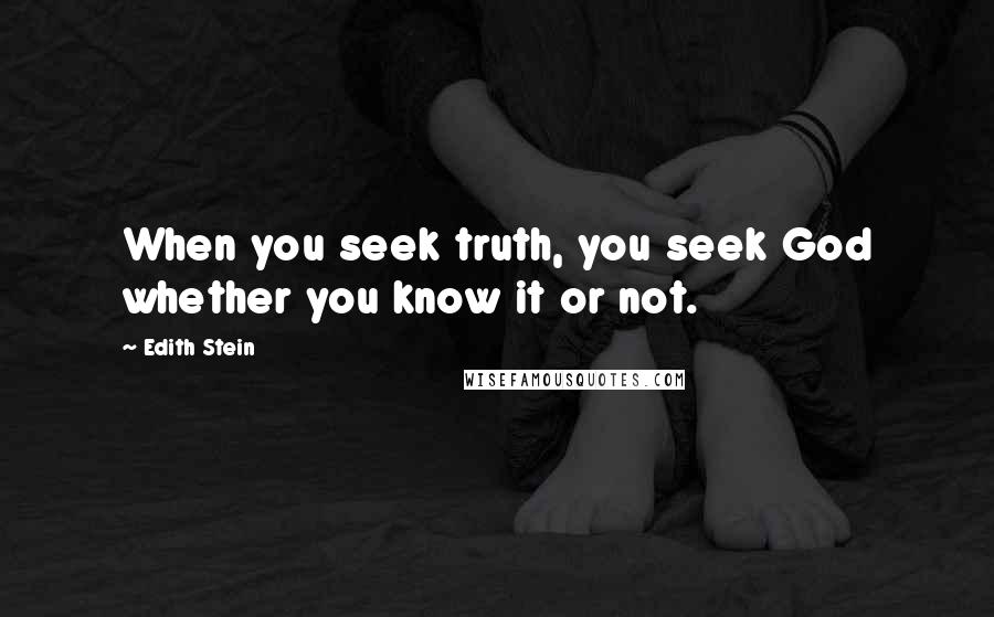 Edith Stein Quotes: When you seek truth, you seek God whether you know it or not.