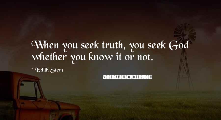 Edith Stein Quotes: When you seek truth, you seek God whether you know it or not.