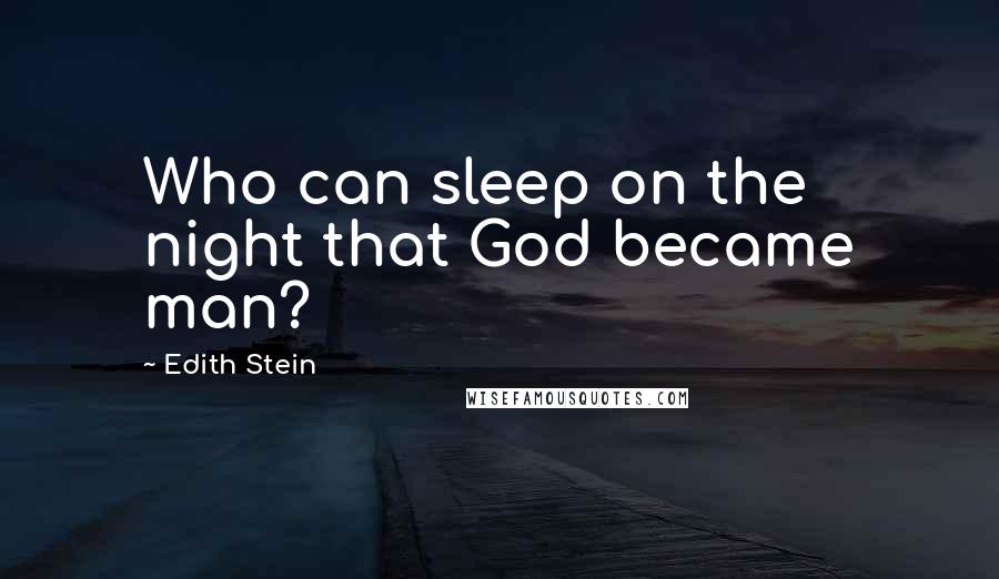 Edith Stein Quotes: Who can sleep on the night that God became man?