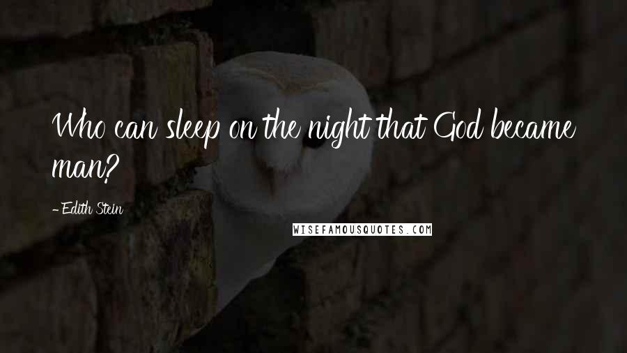 Edith Stein Quotes: Who can sleep on the night that God became man?