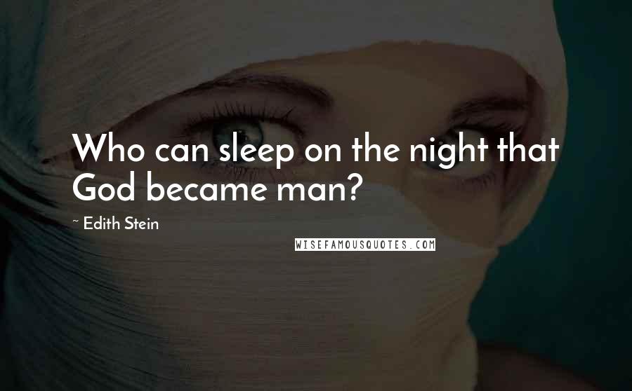 Edith Stein Quotes: Who can sleep on the night that God became man?