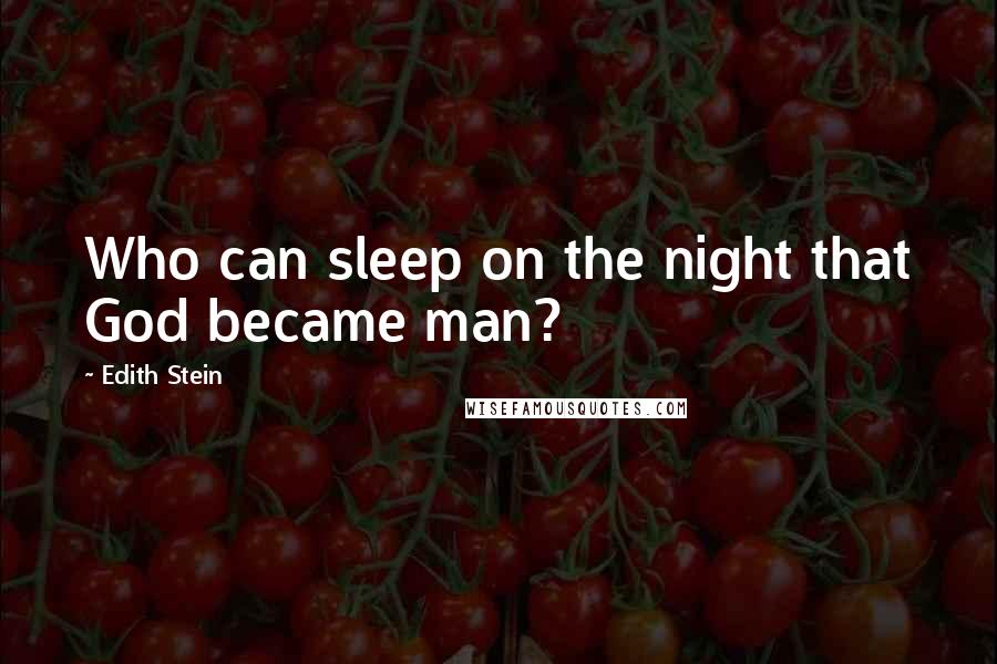 Edith Stein Quotes: Who can sleep on the night that God became man?