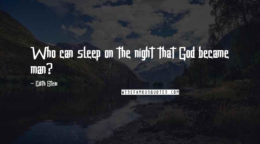 Edith Stein Quotes: Who can sleep on the night that God became man?