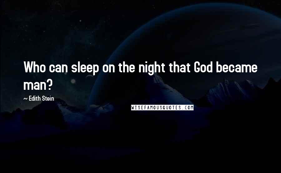 Edith Stein Quotes: Who can sleep on the night that God became man?