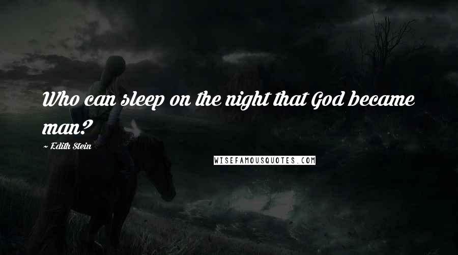 Edith Stein Quotes: Who can sleep on the night that God became man?