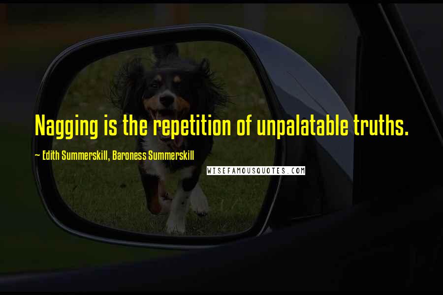 Edith Summerskill, Baroness Summerskill Quotes: Nagging is the repetition of unpalatable truths.