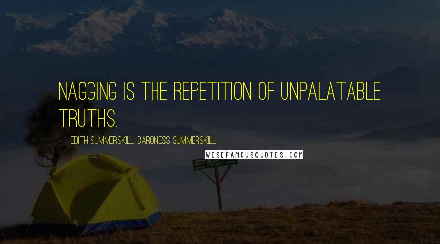 Edith Summerskill, Baroness Summerskill Quotes: Nagging is the repetition of unpalatable truths.