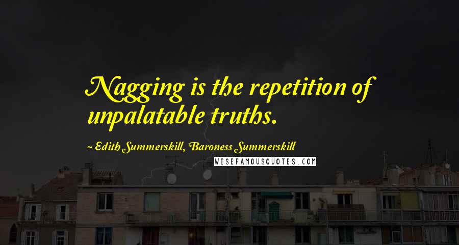 Edith Summerskill, Baroness Summerskill Quotes: Nagging is the repetition of unpalatable truths.