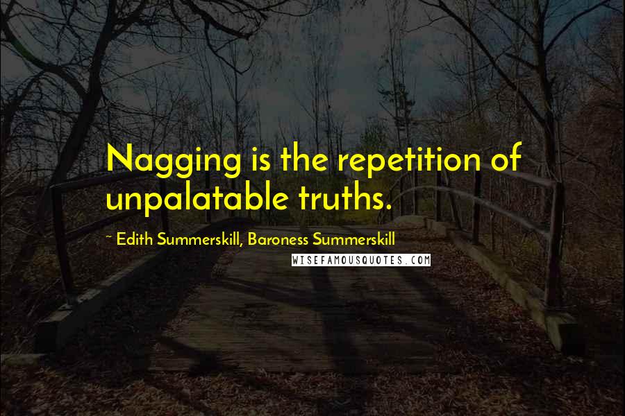 Edith Summerskill, Baroness Summerskill Quotes: Nagging is the repetition of unpalatable truths.