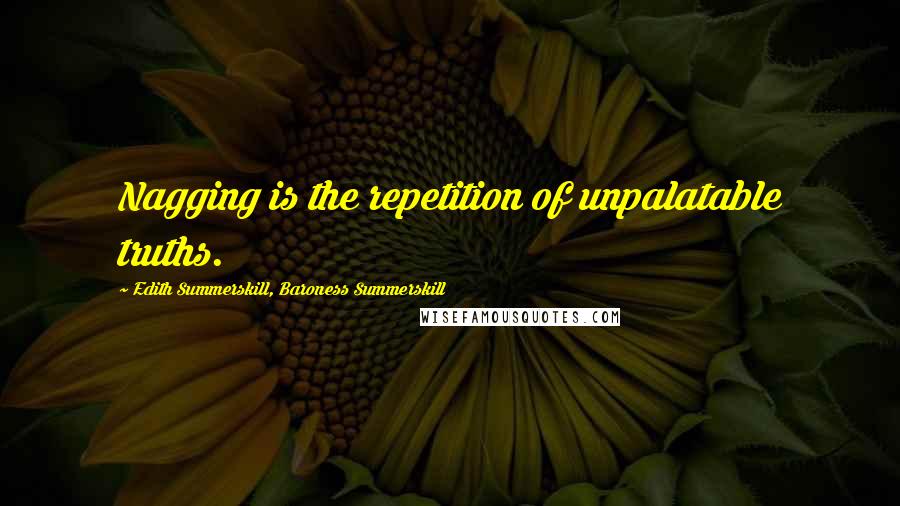 Edith Summerskill, Baroness Summerskill Quotes: Nagging is the repetition of unpalatable truths.