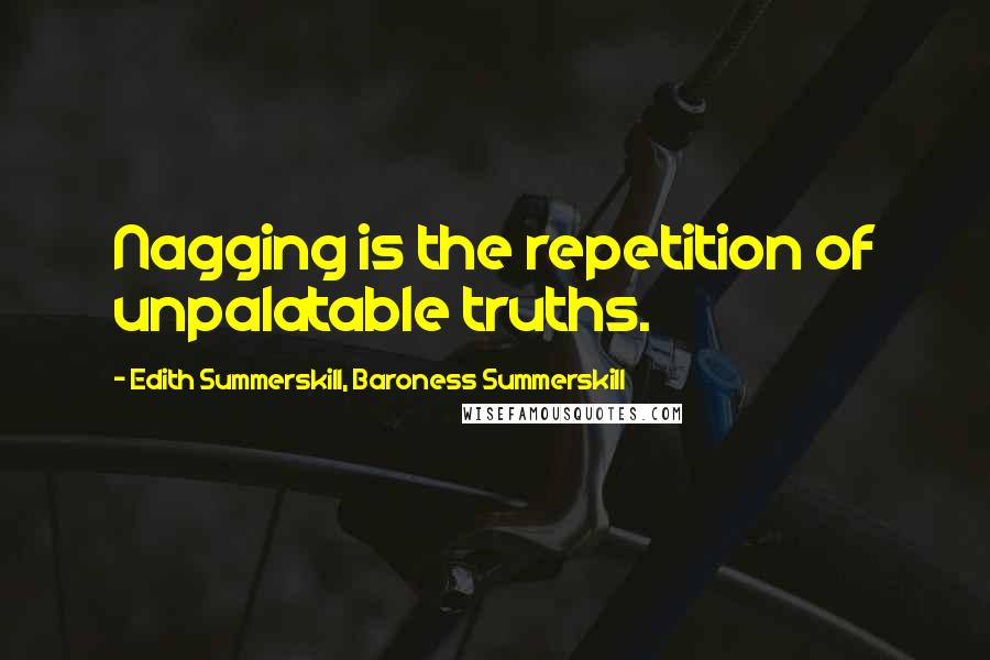 Edith Summerskill, Baroness Summerskill Quotes: Nagging is the repetition of unpalatable truths.