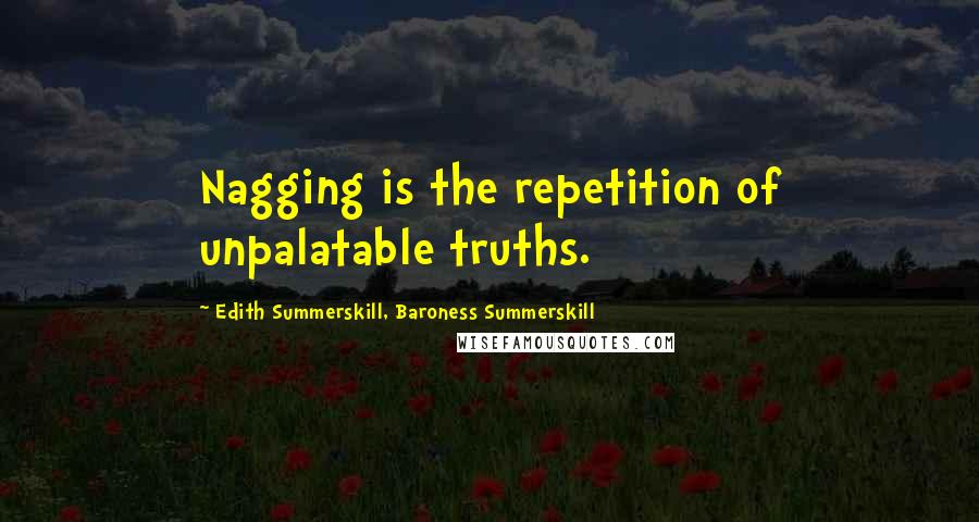 Edith Summerskill, Baroness Summerskill Quotes: Nagging is the repetition of unpalatable truths.