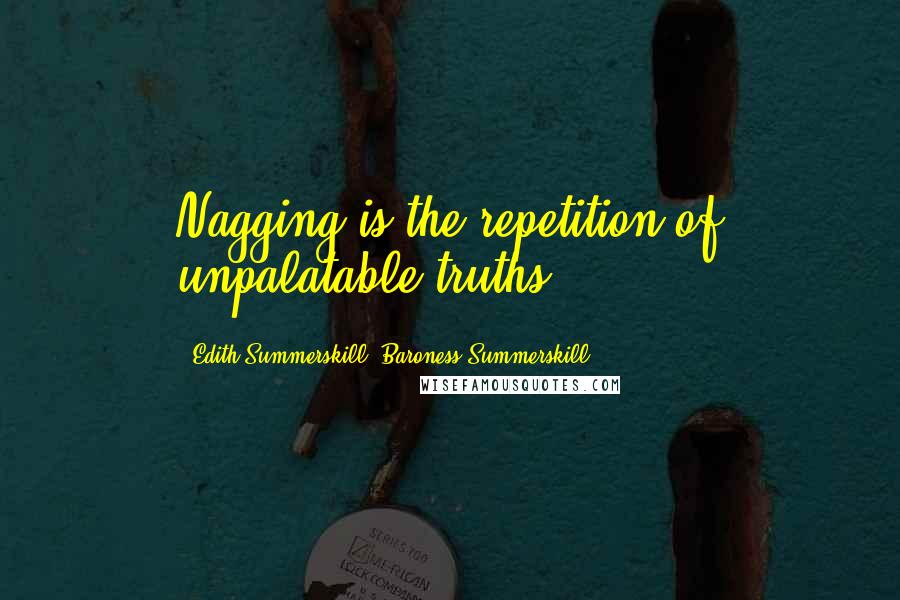 Edith Summerskill, Baroness Summerskill Quotes: Nagging is the repetition of unpalatable truths.