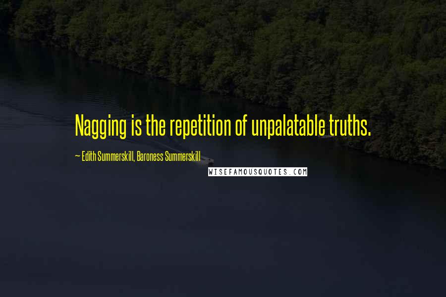 Edith Summerskill, Baroness Summerskill Quotes: Nagging is the repetition of unpalatable truths.