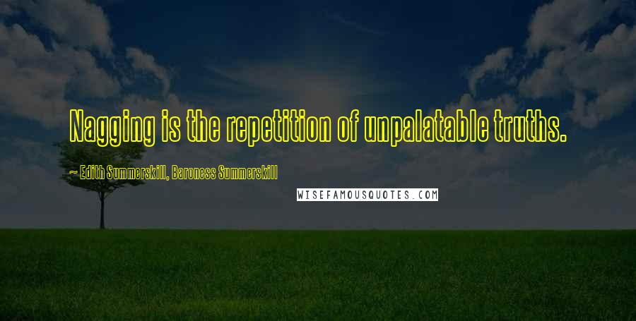 Edith Summerskill, Baroness Summerskill Quotes: Nagging is the repetition of unpalatable truths.