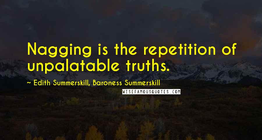Edith Summerskill, Baroness Summerskill Quotes: Nagging is the repetition of unpalatable truths.