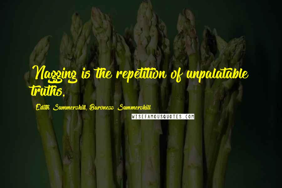 Edith Summerskill, Baroness Summerskill Quotes: Nagging is the repetition of unpalatable truths.