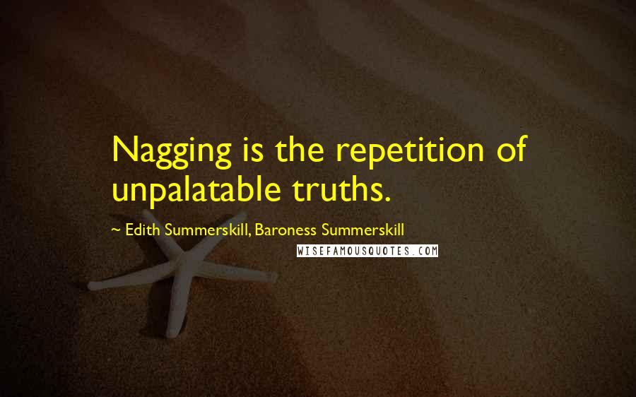 Edith Summerskill, Baroness Summerskill Quotes: Nagging is the repetition of unpalatable truths.
