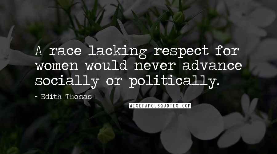 Edith Thomas Quotes: A race lacking respect for women would never advance socially or politically.