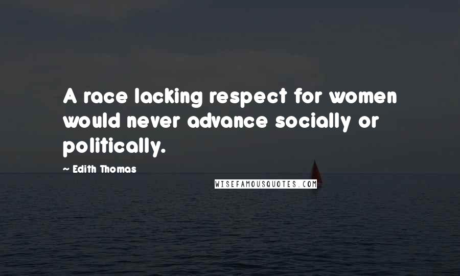 Edith Thomas Quotes: A race lacking respect for women would never advance socially or politically.