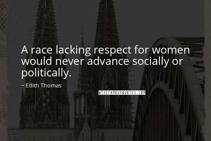 Edith Thomas Quotes: A race lacking respect for women would never advance socially or politically.