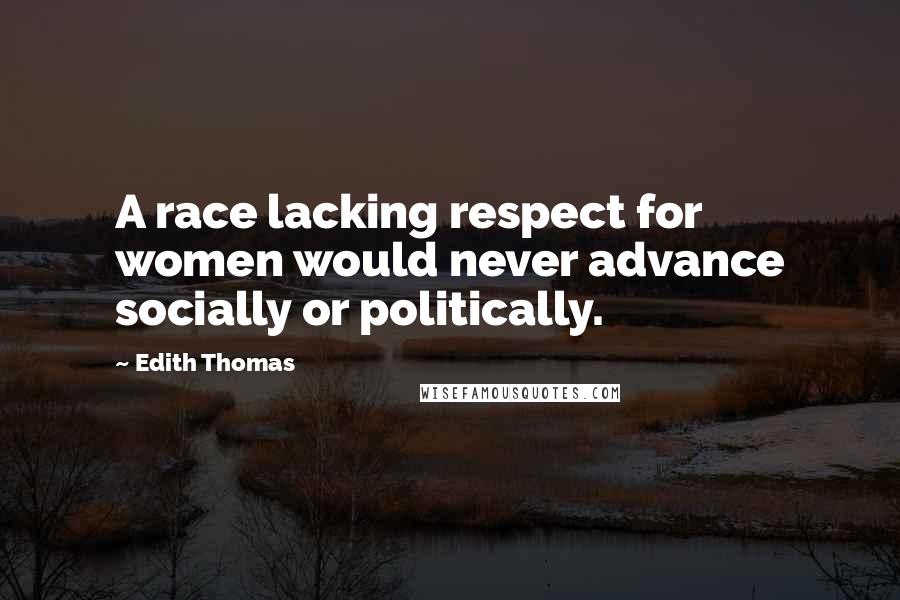 Edith Thomas Quotes: A race lacking respect for women would never advance socially or politically.