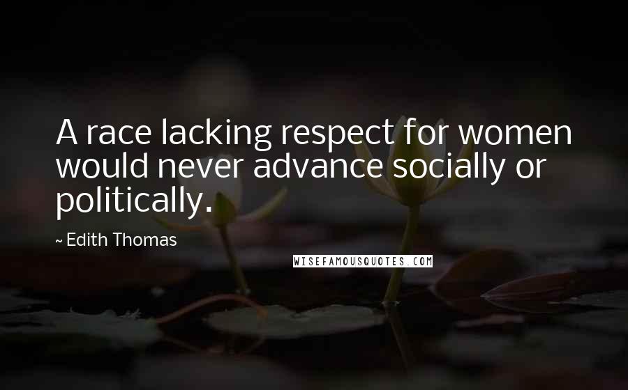 Edith Thomas Quotes: A race lacking respect for women would never advance socially or politically.