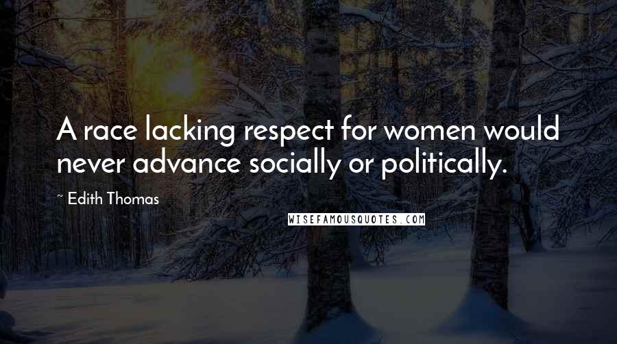 Edith Thomas Quotes: A race lacking respect for women would never advance socially or politically.