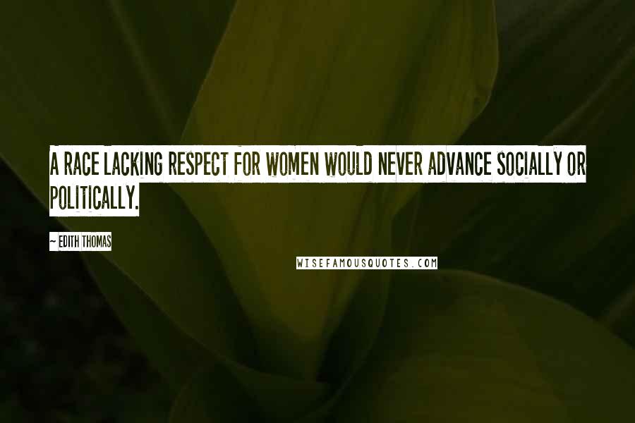 Edith Thomas Quotes: A race lacking respect for women would never advance socially or politically.