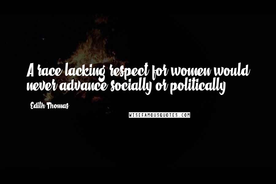 Edith Thomas Quotes: A race lacking respect for women would never advance socially or politically.