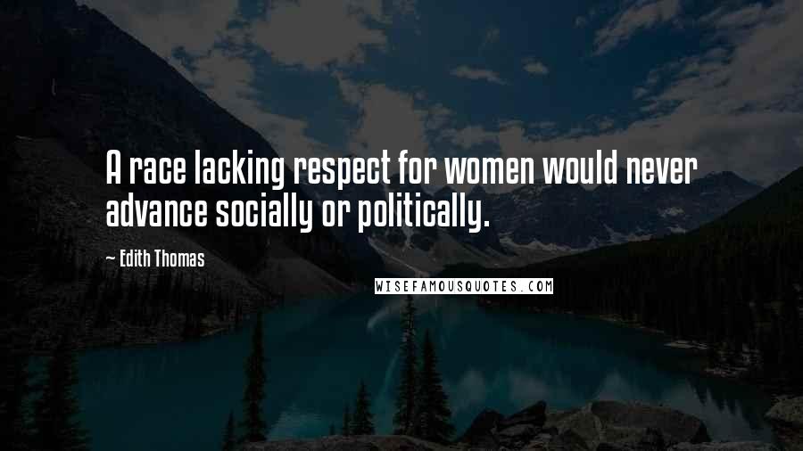 Edith Thomas Quotes: A race lacking respect for women would never advance socially or politically.