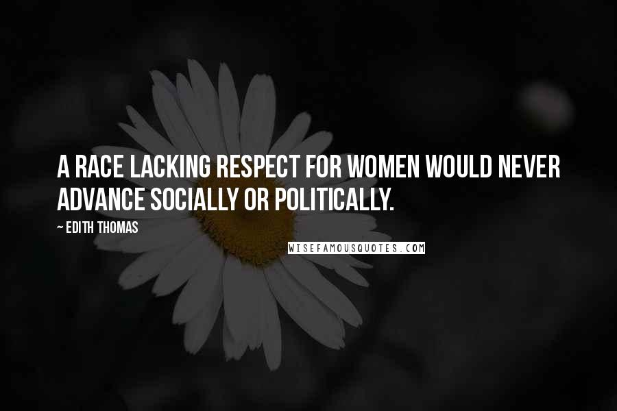 Edith Thomas Quotes: A race lacking respect for women would never advance socially or politically.