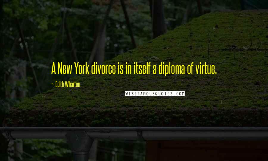 Edith Wharton Quotes: A New York divorce is in itself a diploma of virtue.