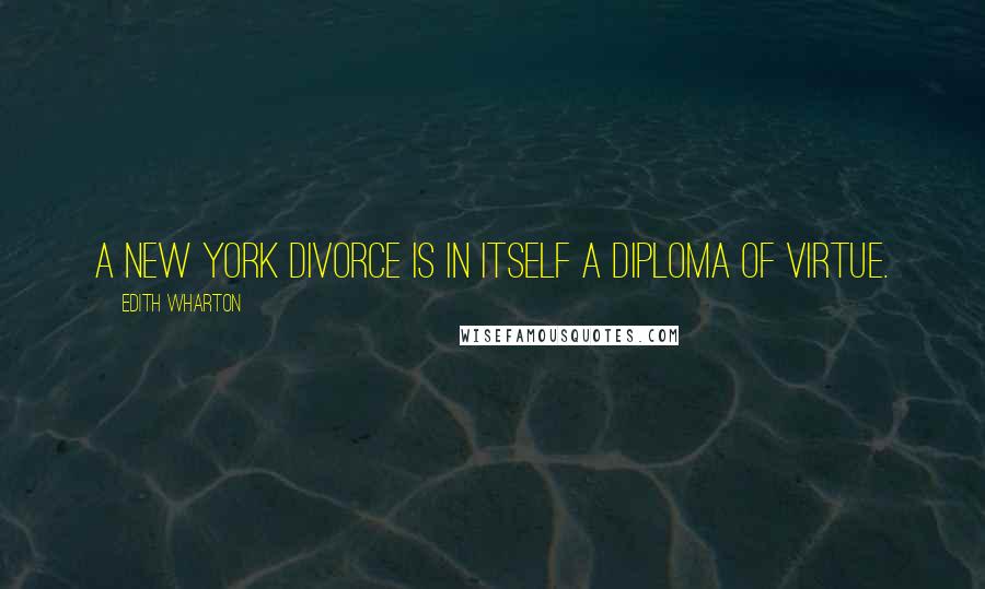 Edith Wharton Quotes: A New York divorce is in itself a diploma of virtue.