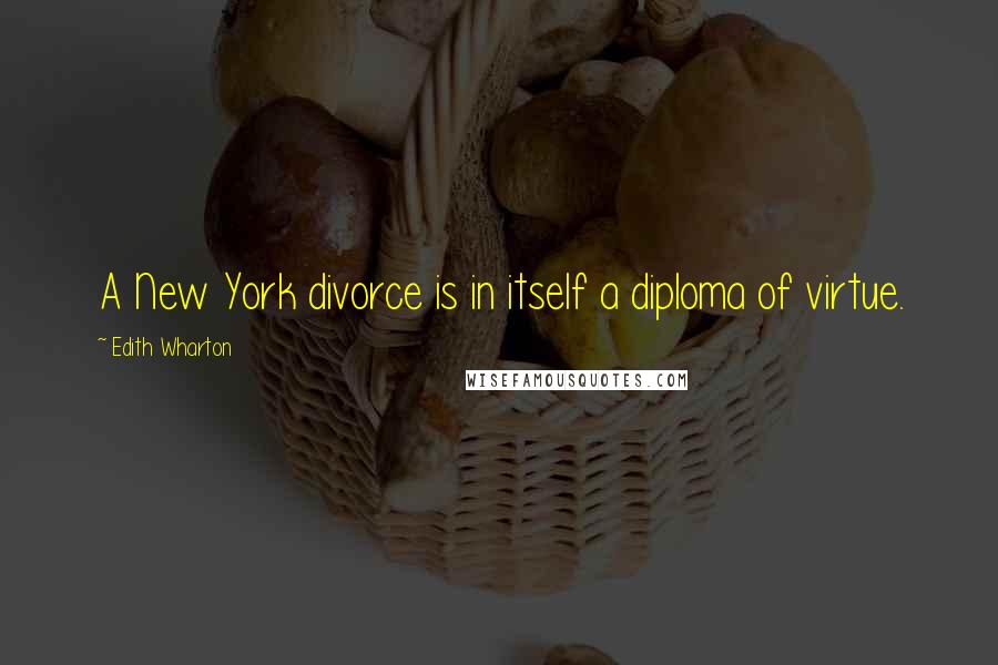 Edith Wharton Quotes: A New York divorce is in itself a diploma of virtue.