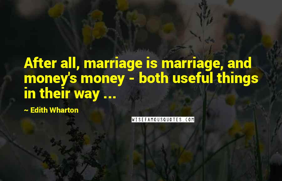 Edith Wharton Quotes: After all, marriage is marriage, and money's money - both useful things in their way ...