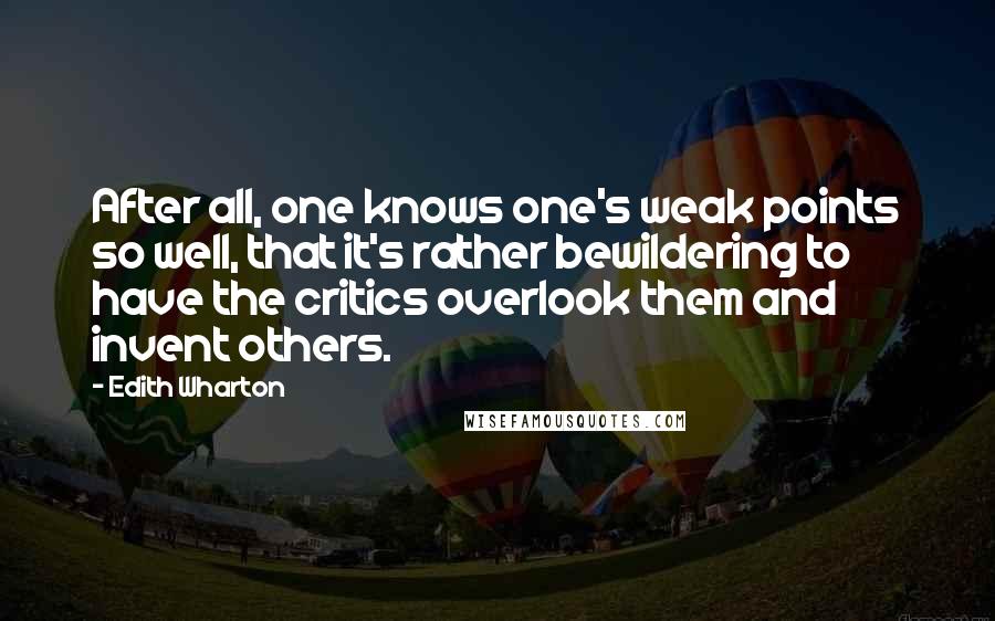 Edith Wharton Quotes: After all, one knows one's weak points so well, that it's rather bewildering to have the critics overlook them and invent others.