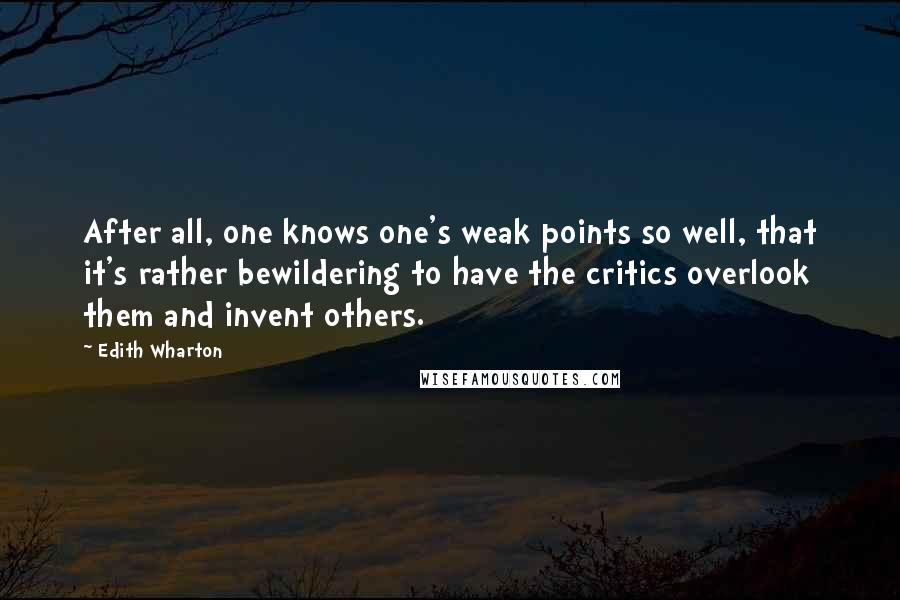Edith Wharton Quotes: After all, one knows one's weak points so well, that it's rather bewildering to have the critics overlook them and invent others.